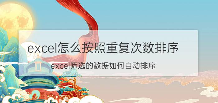 excel怎么按照重复次数排序 excel筛选的数据如何自动排序？